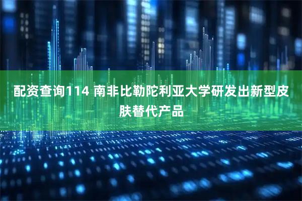 配资查询114 南非比勒陀利亚大学研发出新型皮肤替代产品