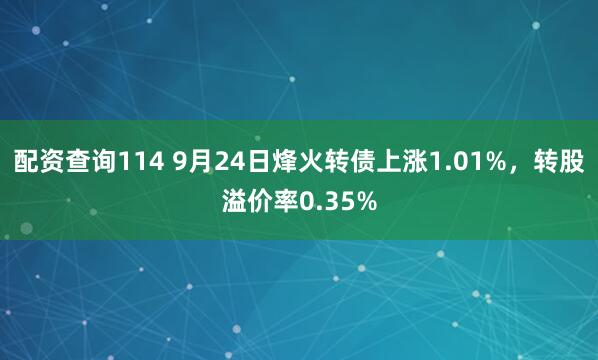 配资查询114 9月24日烽火转债上涨1.01%，转股溢价率0.35%