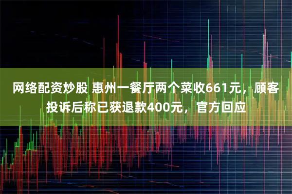 网络配资炒股 惠州一餐厅两个菜收661元，顾客投诉后称已获退款400元，官方回应