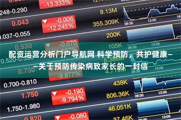 配资运营分析门户导航网 科学预防，共护健康——关于预防传染病致家长的一封信