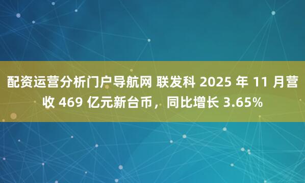 配资运营分析门户导航网 联发科 2025 年 11 月营收 469 亿元新台币，同比增长 3.65%