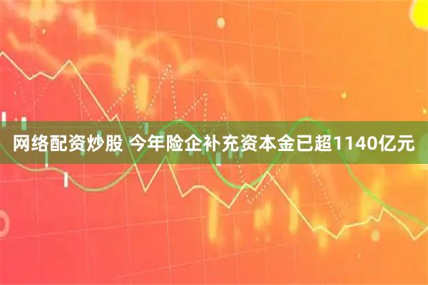网络配资炒股 今年险企补充资本金已超1140亿元