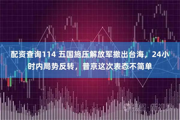 配资查询114 五国施压解放军撤出台海，24小时内局势反转，普京这次表态不简单