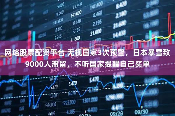 网络股票配资平台 无视国家3次预警，日本暴雪致9000人滞留，不听国家提醒自己买单