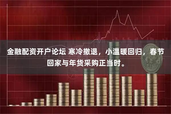 金融配资开户论坛 寒冷撤退，小温暖回归，春节回家与年货采购正当时。