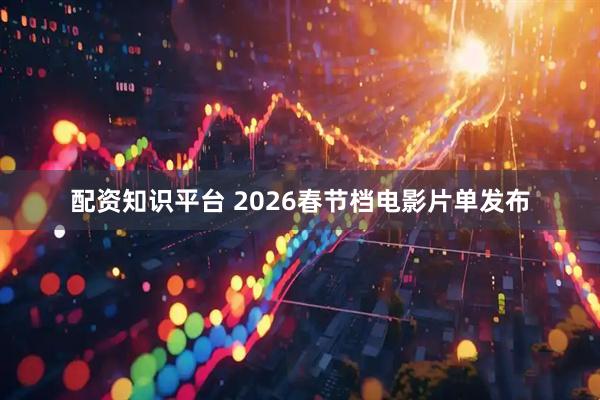 配资知识平台 2026春节档电影片单发布
