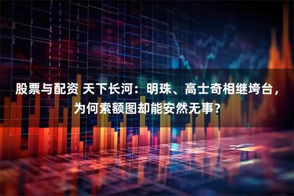 股票与配资 天下长河：明珠、高士奇相继垮台，为何索额图却能安然无事？