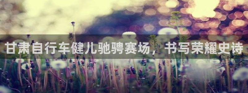 凯时尊龙官网|甘肃自行车健儿驰骋赛场,书写荣耀史诗(图1) 凯时尊龙官网