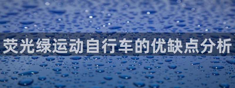 尊龙凯时平台|荧光绿运动自行车的优缺点分析(图1) 尊龙凯时平台