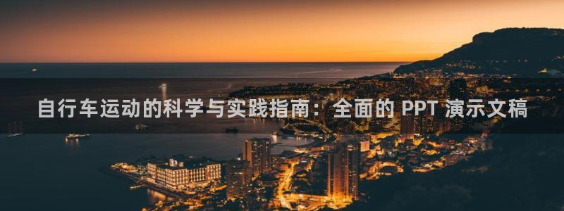 凯时尊龙官网|自行车运动的科学与实践指南:全面的 PPT 演示文稿(图1) 凯时尊龙官网