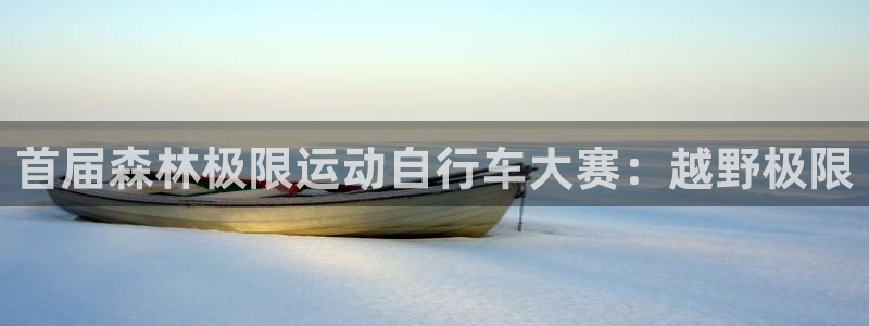 尊龙凯时网站|首届森林极限运动自行车大赛:越野极限(图1) 尊龙凯时网站