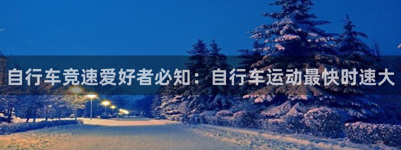 尊龙凯时人生就是博!|自行车竞速爱好者必知:自行车运动最快时速大(图1) 尊龙凯时人生就是博!