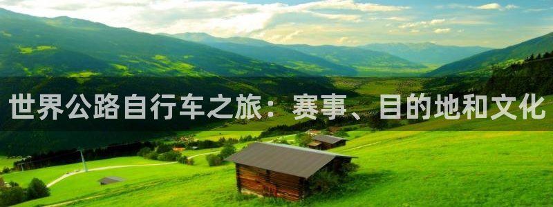 尊龙人生就是博AG旗舰厅|世界公路自行车之旅:赛事、目的地和文化(图1) 尊龙人生就是博AG旗舰厅