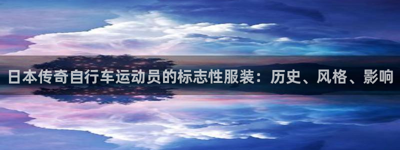 尊龙凯时最新网址|日本传奇自行车运动员的标志性服装:历史、风格、影响(图1) 尊龙凯时最新网址