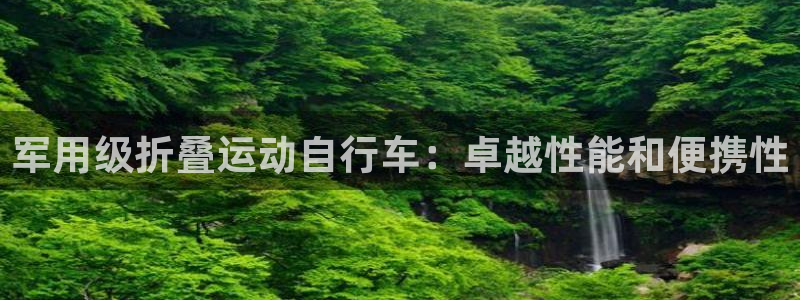 人生就是博-尊龙凯时|军用级折叠运动自行车:卓越性能和便携性(图1) 人生就是博-尊龙凯时
