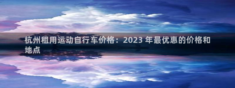 尊龙凯时人生就是博·(中国)官网|杭州租用运动自行车价格:2023 年最优惠的价格和
地点(图1) 尊龙凯时人生就是博·(中国)官网
