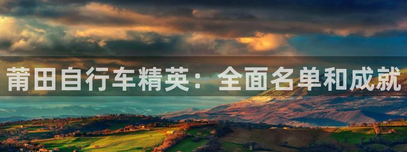 莆田自行车精英:全面名单和成就(图1) 莆田自行车精英:全面名单和成就(图1)