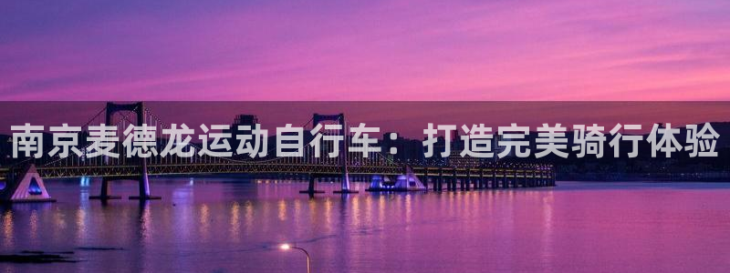 尊龙凯时 - 人生就是搏|南京麦德龙运动自行车:打造完美骑行体验(图1) 尊龙凯时 - 人生就是搏