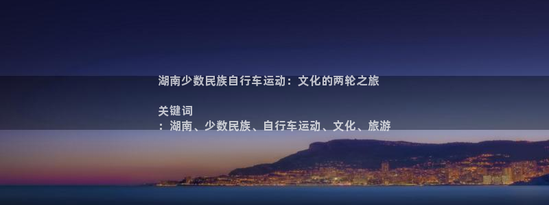 尊龙凯时 人生就是搏|湖南少数民族自行车运动:文化的两轮之旅
关键词
:湖南、少数民族、自行车运动、文化、旅游(图1) 尊龙凯时 人生就是搏