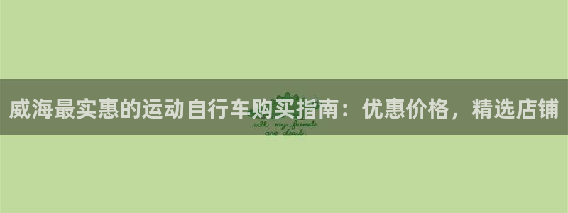 凯时尊龙最新网站|威海最实惠的运动自行车购买指南:优惠价格,精选店铺(图1) 凯时尊龙最新网站