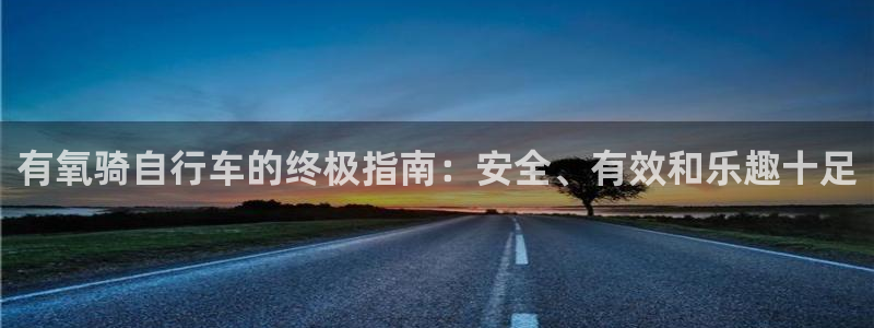 尊龙官方网站首页|有氧骑自行车的终极指南:安全、有效和乐趣十足(图1) 尊龙官方网站首页